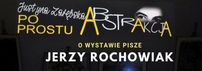 Jerzy Rochowiak o wystawie malarstwa Justyny Zarębskiej